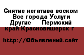 Снятие негатива воском. - Все города Услуги » Другие   . Пермский край,Красновишерск г.